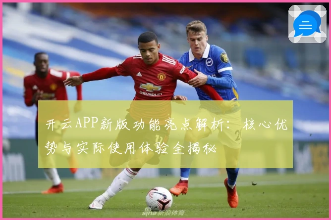开云APP新版功能亮点解析：核心优势与实际使用体验全揭秘