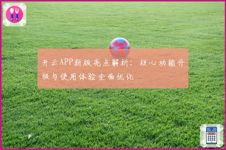 开云APP新版亮点解析:核心功能升级与使用体验全面优化