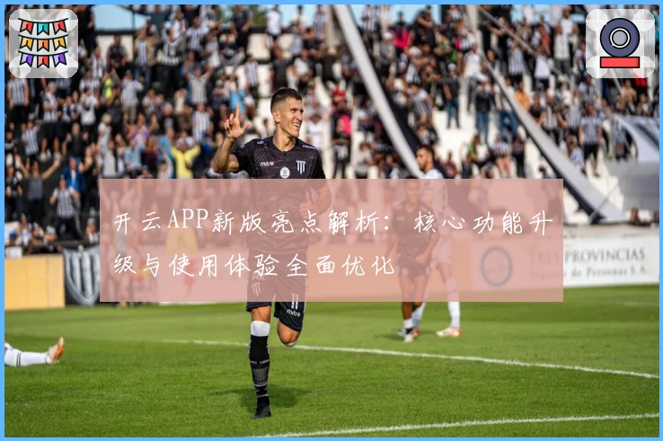 开云APP新版亮点解析：核心功能升级与使用体验全面优化