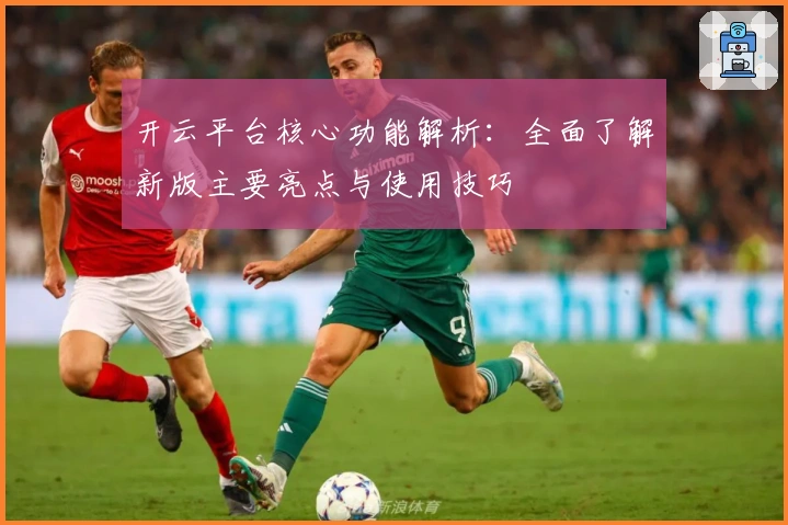 开云平台核心功能解析：全面了解新版主要亮点与使用技巧