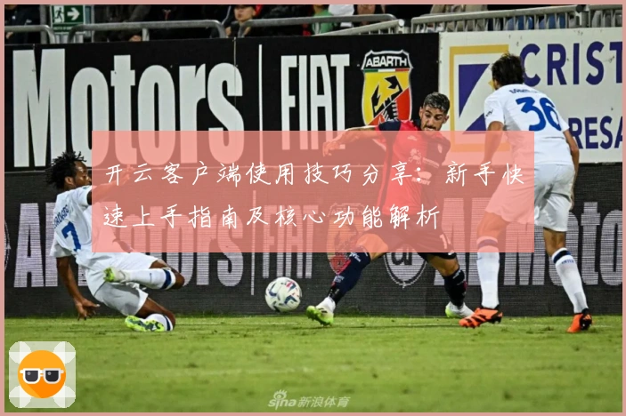 开云客户端使用技巧分享：新手快速上手指南及核心功能解析