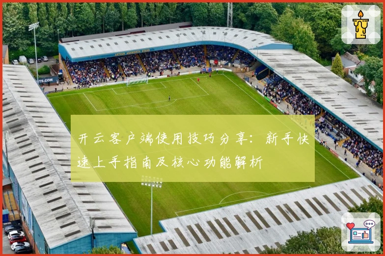 开云客户端使用技巧分享：新手快速上手指南及核心功能解析