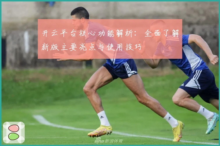 开云平台核心功能解析：全面了解新版主要亮点与使用技巧