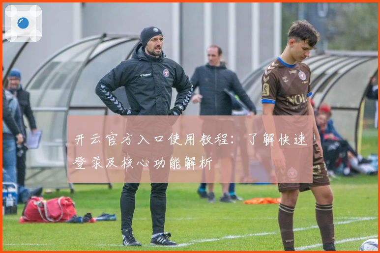 开云官方入口使用教程：了解快速登录及核心功能解析