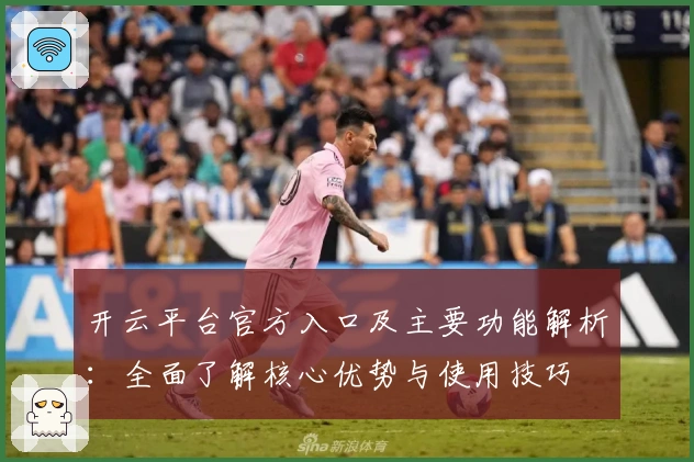 开云平台官方入口及主要功能解析：全面了解核心优势与使用技巧