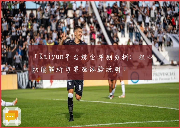 「Kaiyun平台综合评测分析：核心功能解析与界面体验说明」