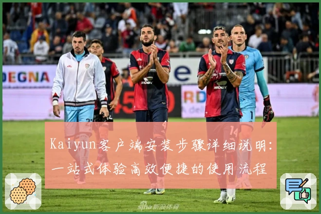 Kaiyun客户端安装步骤详细说明：一站式体验高效便捷的使用流程