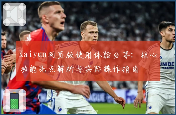 Kaiyun网页版使用体验分享：核心功能亮点解析与实际操作指南